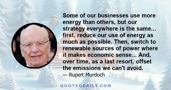 Some of our businesses use more energy than others, but our strategy everywhere is the same... first, reduce our use of energy as much as possible. Then, switch to renewable sources of power where it makes economic