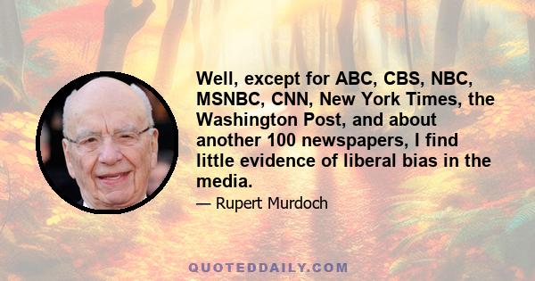 Well, except for ABC, CBS, NBC, MSNBC, CNN, New York Times, the Washington Post, and about another 100 newspapers, I find little evidence of liberal bias in the media.