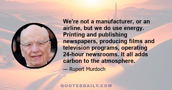 We're not a manufacturer, or an airline, but we do use energy. Printing and publishing newspapers, producing films and television programs, operating 24-hour newsrooms. It all adds carbon to the atmosphere.