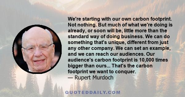 We're starting with our own carbon footprint. Not nothing. But much of what we're doing is already, or soon will be, little more than the standard way of doing business. We can do something that's unique, different from 