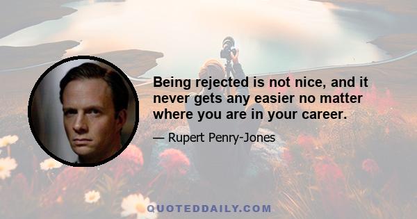 Being rejected is not nice, and it never gets any easier no matter where you are in your career.