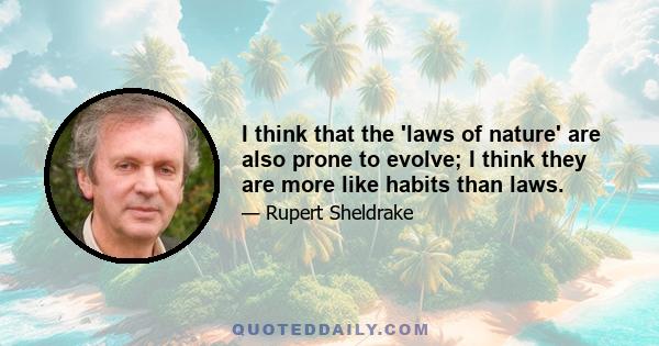 I think that the 'laws of nature' are also prone to evolve; I think they are more like habits than laws.