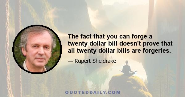 The fact that you can forge a twenty dollar bill doesn't prove that all twenty dollar bills are forgeries.