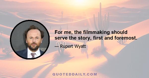 For me, the filmmaking should serve the story, first and foremost.