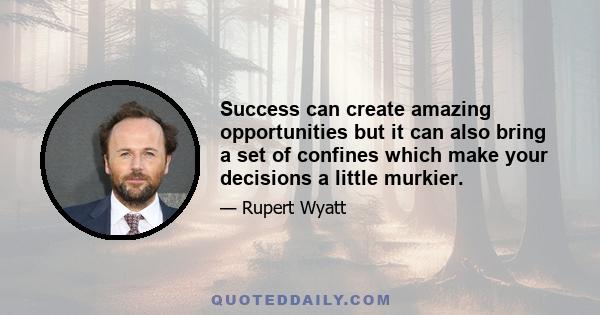 Success can create amazing opportunities but it can also bring a set of confines which make your decisions a little murkier.