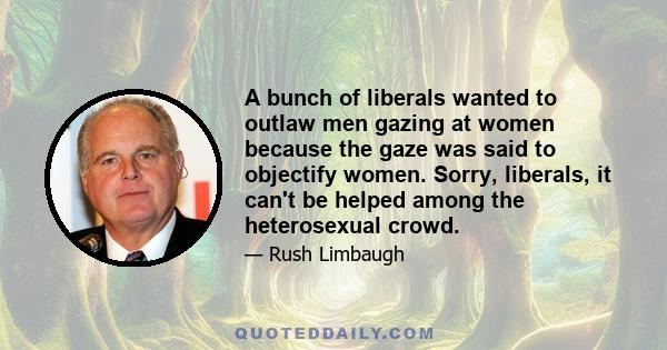 A bunch of liberals wanted to outlaw men gazing at women because the gaze was said to objectify women. Sorry, liberals, it can't be helped among the heterosexual crowd.