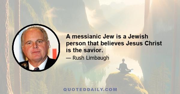 A messianic Jew is a Jewish person that believes Jesus Christ is the savior.