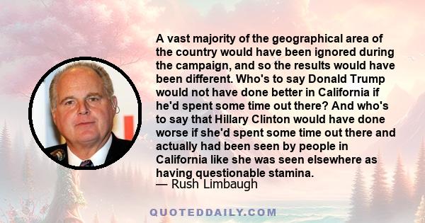 A vast majority of the geographical area of the country would have been ignored during the campaign, and so the results would have been different. Who's to say Donald Trump would not have done better in California if