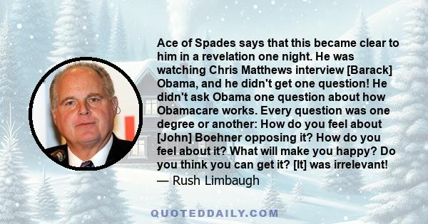 Ace of Spades says that this became clear to him in a revelation one night. He was watching Chris Matthews interview [Barack] Obama, and he didn't get one question! He didn't ask Obama one question about how Obamacare