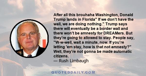 After all this brouhaha Washington, Donald Trump lands in Florida If we don't have the wall, we are doing nothing. Trump says there will eventually be a border wall and there won't be amnesty for DREAMers. But they're