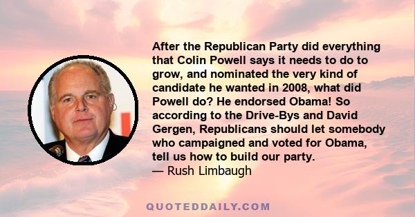 After the Republican Party did everything that Colin Powell says it needs to do to grow, and nominated the very kind of candidate he wanted in 2008, what did Powell do? He endorsed Obama! So according to the Drive-Bys