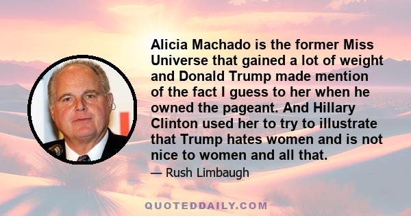 Alicia Machado is the former Miss Universe that gained a lot of weight and Donald Trump made mention of the fact I guess to her when he owned the pageant. And Hillary Clinton used her to try to illustrate that Trump