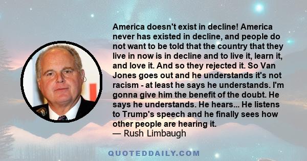 America doesn't exist in decline! America never has existed in decline, and people do not want to be told that the country that they live in now is in decline and to live it, learn it, and love it. And so they rejected