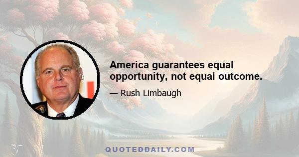 America guarantees equal opportunity, not equal outcome.