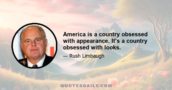 America is a country obsessed with appearance. It's a country obsessed with looks.