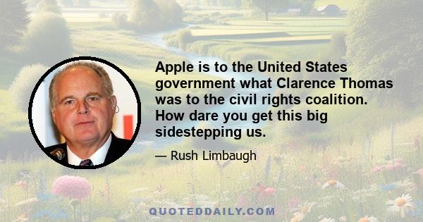 Apple is to the United States government what Clarence Thomas was to the civil rights coalition. How dare you get this big sidestepping us.