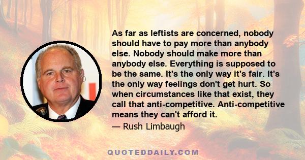 As far as leftists are concerned, nobody should have to pay more than anybody else. Nobody should make more than anybody else. Everything is supposed to be the same. It's the only way it's fair. It's the only way