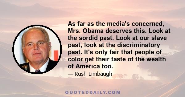 As far as the media's concerned, Mrs. Obama deserves this. Look at the sordid past. Look at our slave past, look at the discriminatory past. It's only fair that people of color get their taste of the wealth of America