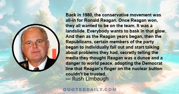 Back in 1980, the conservative movement was all-in for Ronald Reagan. Once Reagan won, they all wanted to be on the team. It was a landslide. Everybody wants to bask in that glow. And then as the Reagan years began,