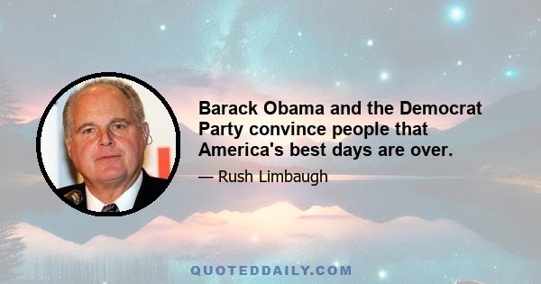 Barack Obama and the Democrat Party convince people that America's best days are over.