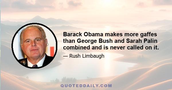 Barack Obama makes more gaffes than George Bush and Sarah Palin combined and is never called on it.