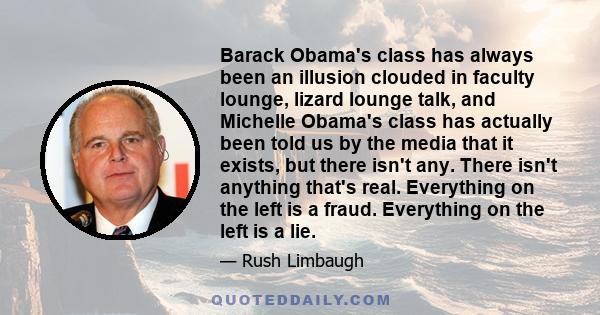 Barack Obama's class has always been an illusion clouded in faculty lounge, lizard lounge talk, and Michelle Obama's class has actually been told us by the media that it exists, but there isn't any. There isn't anything 