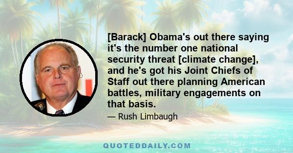 [Barack] Obama's out there saying it's the number one national security threat [climate change], and he's got his Joint Chiefs of Staff out there planning American battles, military engagements on that basis.