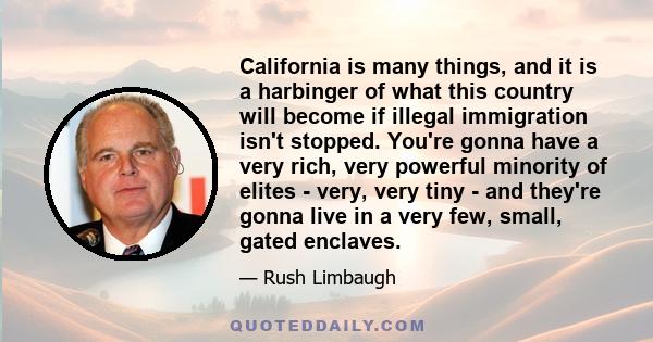 California is many things, and it is a harbinger of what this country will become if illegal immigration isn't stopped. You're gonna have a very rich, very powerful minority of elites - very, very tiny - and they're