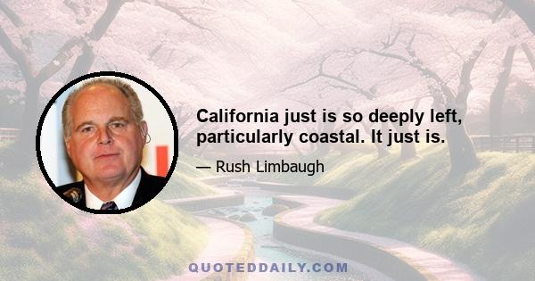 California just is so deeply left, particularly coastal. It just is.