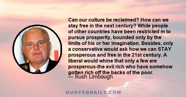 Can our culture be reclaimed? How can we stay free in the next century? While people of other countries have been restricted m to pursue prosperity, bounded only by the limits of his or her imagination. Besides, only a