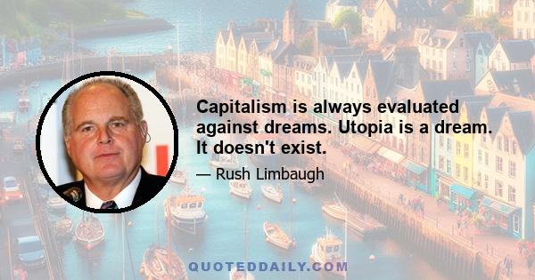 Capitalism is always evaluated against dreams. Utopia is a dream. It doesn't exist.