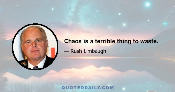 Chaos is a terrible thing to waste.