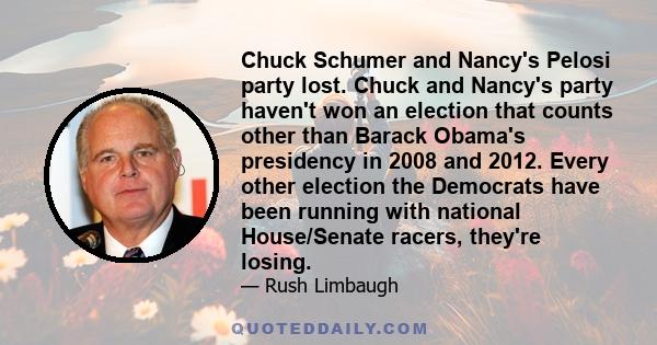 Chuck Schumer and Nancy's Pelosi party lost. Chuck and Nancy's party haven't won an election that counts other than Barack Obama's presidency in 2008 and 2012. Every other election the Democrats have been running with