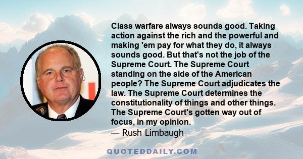 Class warfare always sounds good. Taking action against the rich and the powerful and making 'em pay for what they do, it always sounds good. But that's not the job of the Supreme Court. The Supreme Court standing on