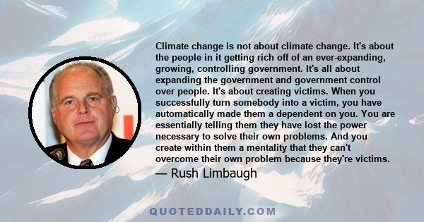 Climate change is not about climate change. It's about the people in it getting rich off of an ever-expanding, growing, controlling government. It's all about expanding the government and government control over people. 