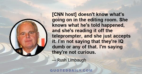 [CNN host] doesn't know what's going on in the editing room. She knows what he's told happened, and she's reading it off the teleprompter, and she just accepts it. I'm not saying that they're IQ dumb or any of that. I'm 