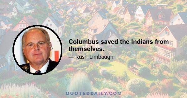 Columbus saved the Indians from themselves.