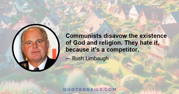 Communists disavow the existence of God and religion. They hate it, because it's a competitor.