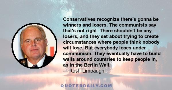 Conservatives recognize there's gonna be winners and losers. The communists say that's not right. There shouldn't be any losers, and they set about trying to create circumstances where people think nobody will lose. But 