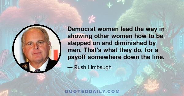 Democrat women lead the way in showing other women how to be stepped on and diminished by men. That's what they do, for a payoff somewhere down the line.