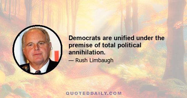 Democrats are unified under the premise of total political annihilation.