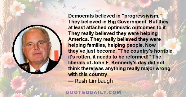 Democrats believed in progressivism. They believed in Big Government. But they at least attached optimistic outcomes to it. They really believed they were helping America. They really believed they were helping