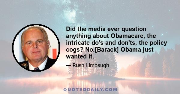 Did the media ever question anything about Obamacare, the intricate do's and don'ts, the policy cogs? No.[Barack] Obama just wanted it.