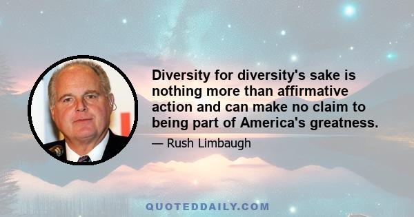 Diversity for diversity's sake is nothing more than affirmative action and can make no claim to being part of America's greatness.