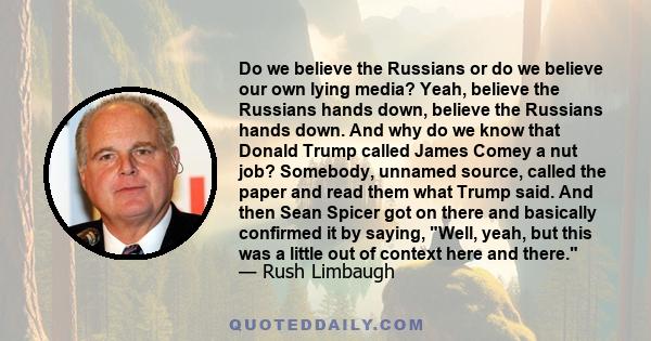 Do we believe the Russians or do we believe our own lying media? Yeah, believe the Russians hands down, believe the Russians hands down. And why do we know that Donald Trump called James Comey a nut job? Somebody,