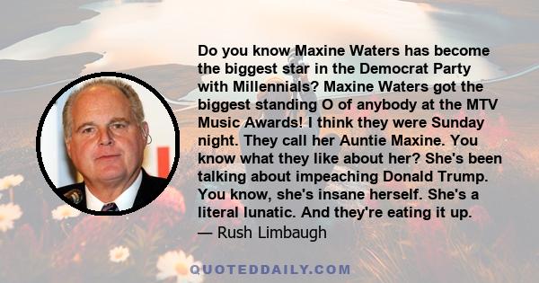 Do you know Maxine Waters has become the biggest star in the Democrat Party with Millennials? Maxine Waters got the biggest standing O of anybody at the MTV Music Awards! I think they were Sunday night. They call her