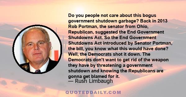 Do you people not care about this bogus government shutdown garbage? Back in 2013 Rob Portman, the senator from Ohio, Republican, suggested the End Government Shutdowns Act. So the End Government Shutdowns Act