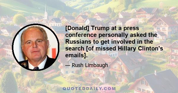 [Donald] Trump at a press conference personally asked the Russians to get involved in the search [of missed Hillary Clinton's emails].