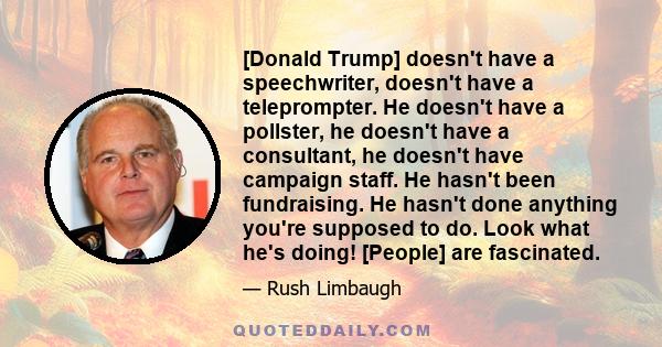 [Donald Trump] doesn't have a speechwriter, doesn't have a teleprompter. He doesn't have a pollster, he doesn't have a consultant, he doesn't have campaign staff. He hasn't been fundraising. He hasn't done anything