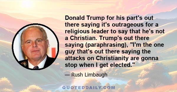 Donald Trump for his part's out there saying it's outrageous for a religious leader to say that he's not a Christian. Trump's out there saying (paraphrasing), I'm the one guy that's out there saying the attacks on